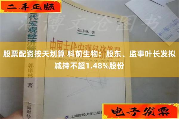 股票配资按天划算 科前生物：股东、监事叶长发拟减持不超1.48%股份