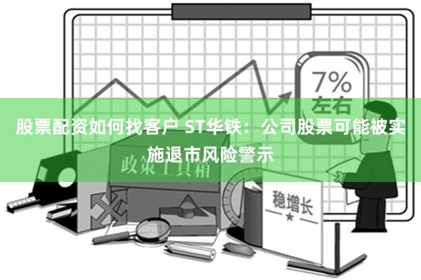 股票配资如何找客户 ST华铁：公司股票可能被实施退市风险警示