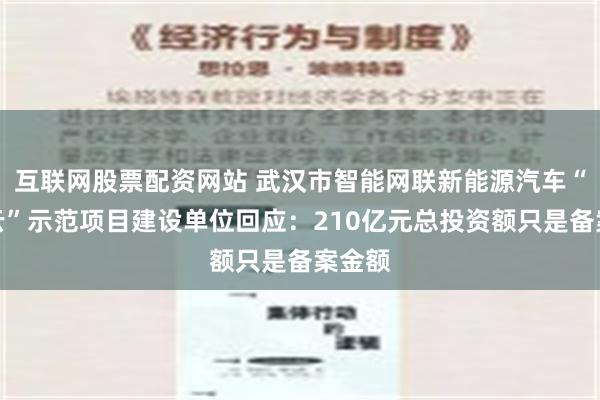 互联网股票配资网站 武汉市智能网联新能源汽车“车路云”示范项目建设单位回应：210亿元总投资额只是备案金额