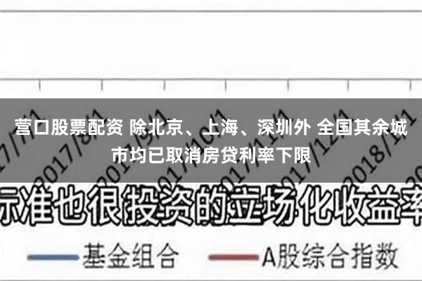 营口股票配资 除北京、上海、深圳外 全国其余城市均已取消房贷利率下限