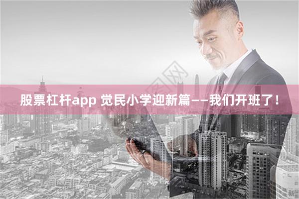 股票杠杆app 觉民小学迎新篇——我们开班了！