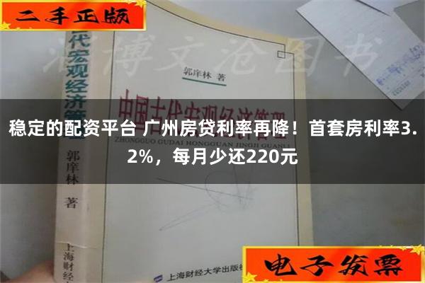 稳定的配资平台 广州房贷利率再降！首套房利率3.2%，每月少还220元