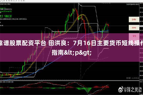 靠谱股票配资平台 田洪良：7月16日主要货币短线操作指南<p>