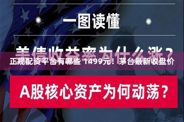 正规配资平台有哪些 1499元！茅台最新收盘价