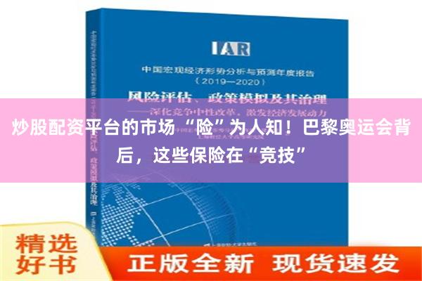 炒股配资平台的市场 “险”为人知！巴黎奥运会背后，这些保险在“竞技”