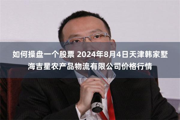 如何操盘一个股票 2024年8月4日天津韩家墅海吉星农产品物流有限公司价格行情