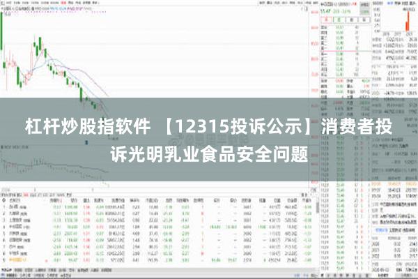 杠杆炒股指软件 【12315投诉公示】消费者投诉光明乳业食品安全问题