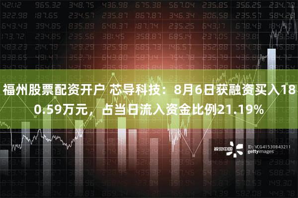 福州股票配资开户 芯导科技：8月6日获融资买入180.59万元，占当日流入资金比例21.19%