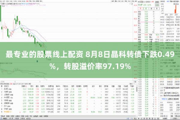 最专业的股票线上配资 8月8日晶科转债下跌0.49%，转股溢价率97.19%