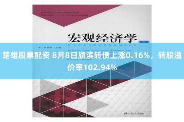 楚雄股票配资 8月8日旗滨转债上涨0.16%，转股溢价率102.94%