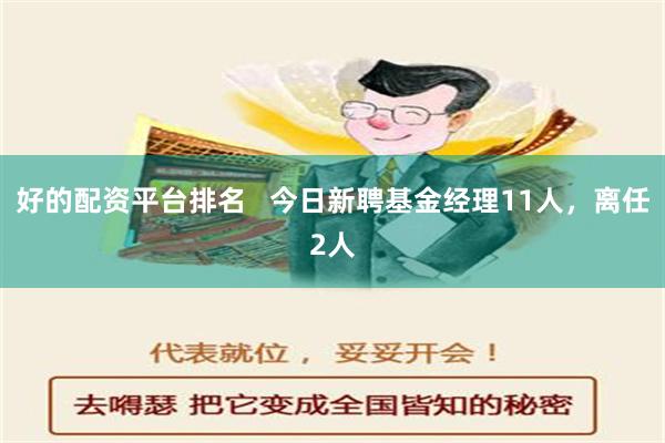 好的配资平台排名   今日新聘基金经理11人，离任2人