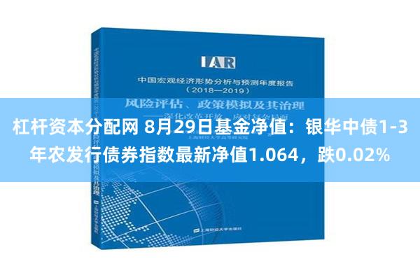 杠杆资本分配网 8月29日基金净值：银华中债1-3年农发行债券指数最新净值1.064，跌0.02%