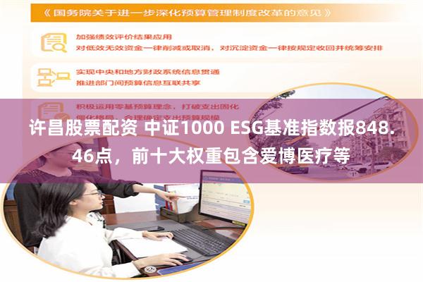 许昌股票配资 中证1000 ESG基准指数报848.46点，前十大权重包含爱博医疗等