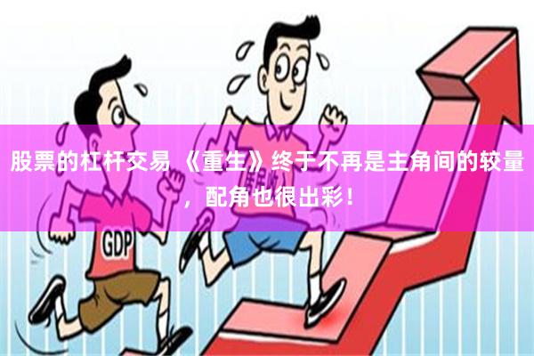 股票的杠杆交易 《重生》终于不再是主角间的较量，配角也很出彩！