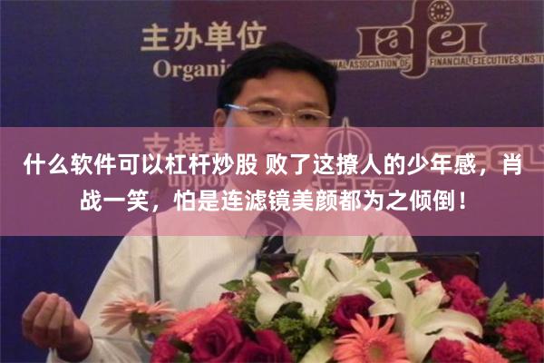 什么软件可以杠杆炒股 败了这撩人的少年感，肖战一笑，怕是连滤镜美颜都为之倾倒！