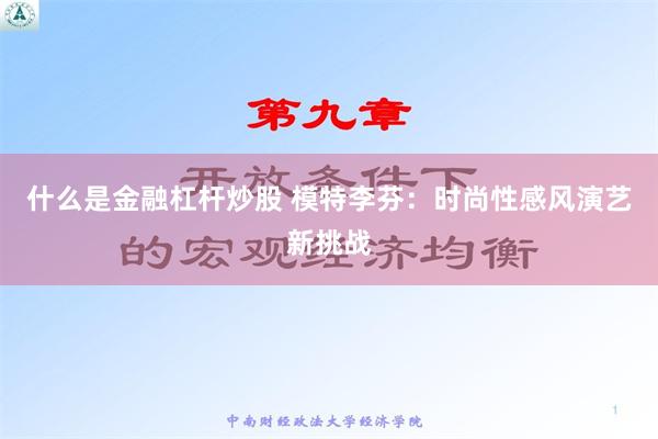 什么是金融杠杆炒股 模特李芬：时尚性感风演艺新挑战