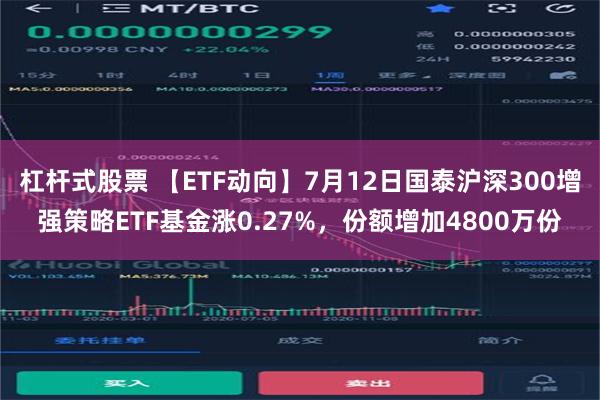 杠杆式股票 【ETF动向】7月12日国泰沪深300增强策略ETF基金涨0.27%，份额增加4800万份