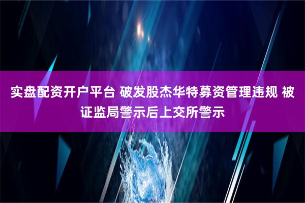 实盘配资开户平台 破发股杰华特募资管理违规 被证监局警示后上交所警示