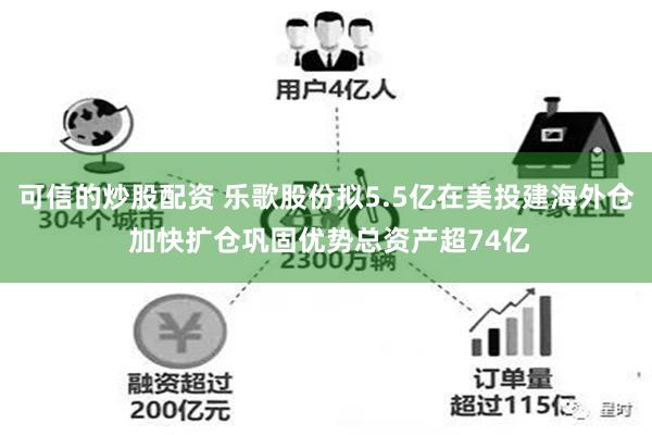 可信的炒股配资 乐歌股份拟5.5亿在美投建海外仓 加快扩仓巩固优势总资产超74亿