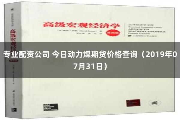 专业配资公司 今日动力煤期货价格查询（2019年07月31日）