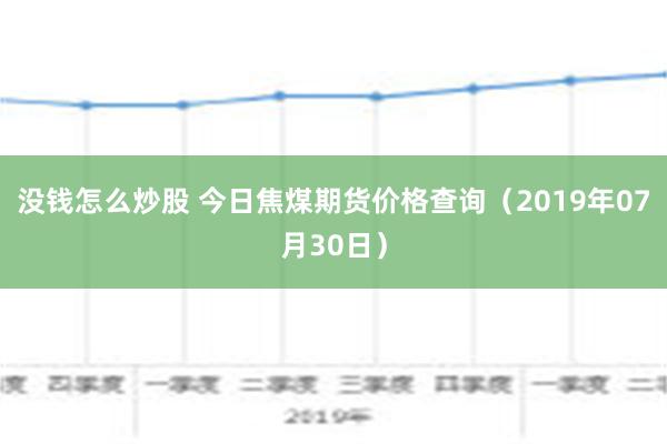 没钱怎么炒股 今日焦煤期货价格查询（2019年07月30日）