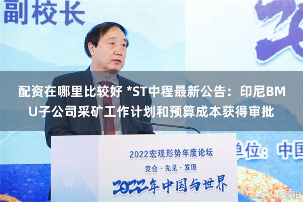 配资在哪里比较好 *ST中程最新公告：印尼BMU子公司采矿工作计划和预算成本获得审批