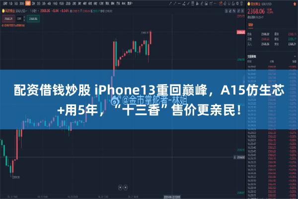 配资借钱炒股 iPhone13重回巅峰，A15仿生芯+用5年，“十三香”售价更亲民！