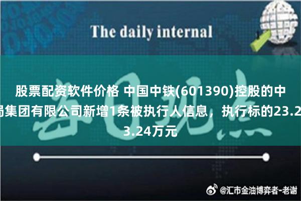 股票配资软件价格 中国中铁(601390)控股的中铁五局集团有限公司新增1条被执行人信息，执行标的23.24万元