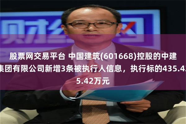 股票网交易平台 中国建筑(601668)控股的中建科技集团有限公司新增3条被执行人信息，执行标的435.42万元