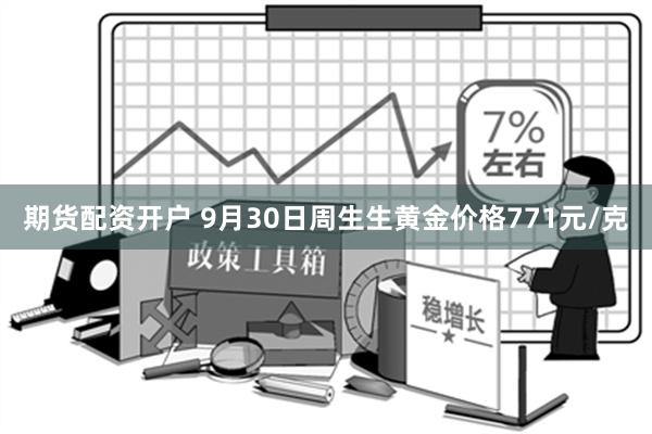 期货配资开户 9月30日周生生黄金价格771元/克