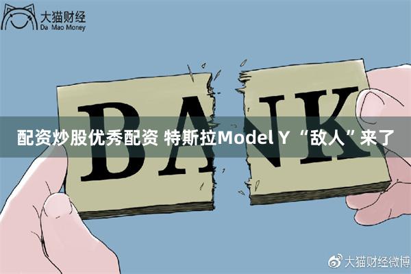 配资炒股优秀配资 特斯拉Model Y “敌人”来了