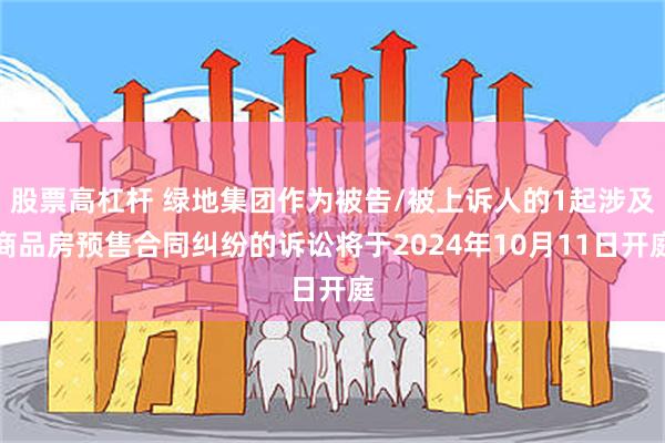 股票高杠杆 绿地集团作为被告/被上诉人的1起涉及商品房预售合同纠纷的诉讼将于2024年10月11日开庭