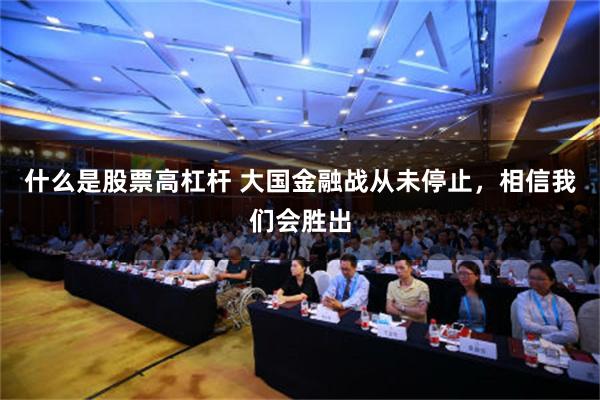 什么是股票高杠杆 大国金融战从未停止，相信我们会胜出