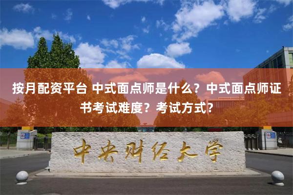 按月配资平台 中式面点师是什么？中式面点师证书考试难度？考试方式？