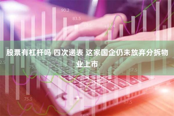 股票有杠杆吗 四次递表 这家国企仍未放弃分拆物业上市