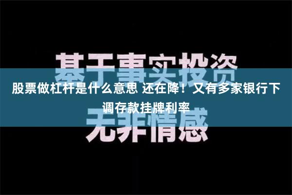 股票做杠杆是什么意思 还在降！又有多家银行下调存款挂牌利率