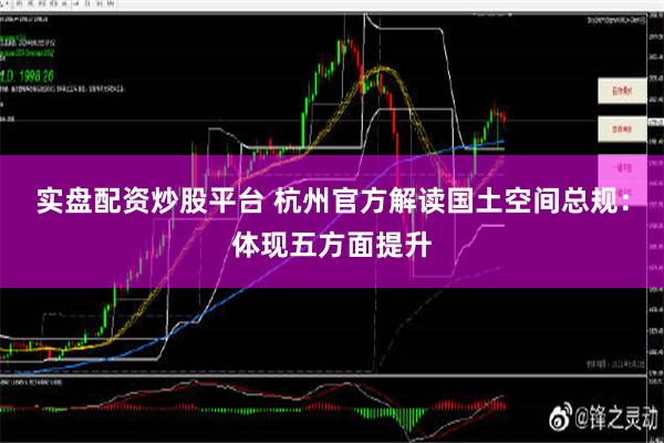 实盘配资炒股平台 杭州官方解读国土空间总规：体现五方面提升