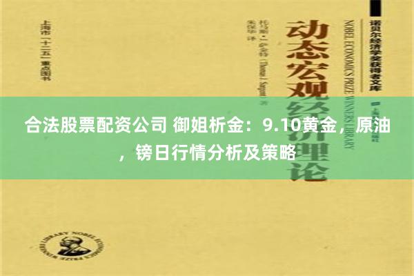 合法股票配资公司 御姐析金：9.10黄金，原油，镑日行情分析及策略