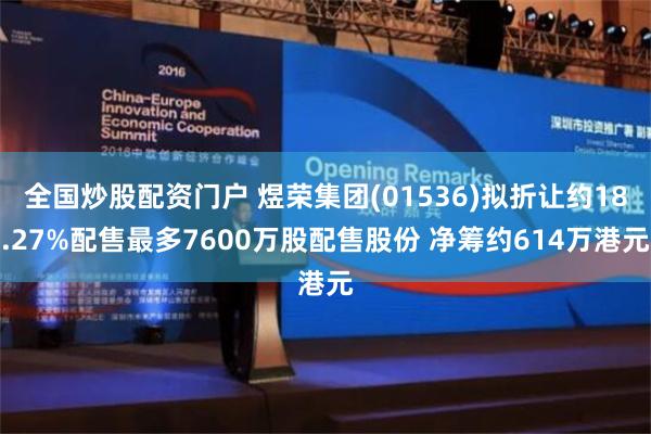 全国炒股配资门户 煜荣集团(01536)拟折让约18.27%配售最多7600万股配售股份 净筹约614万港元