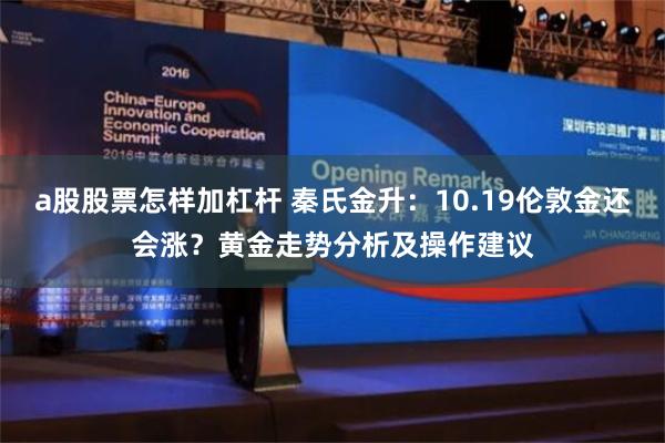 a股股票怎样加杠杆 秦氏金升：10.19伦敦金还会涨？黄金走势分析及操作建议