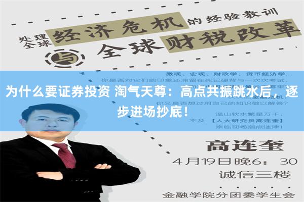 为什么要证券投资 淘气天尊：高点共振跳水后，逐步进场抄底！