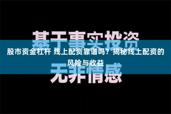 股市资金杠杆 线上配资靠谱吗？揭秘线上配资的风险与收益