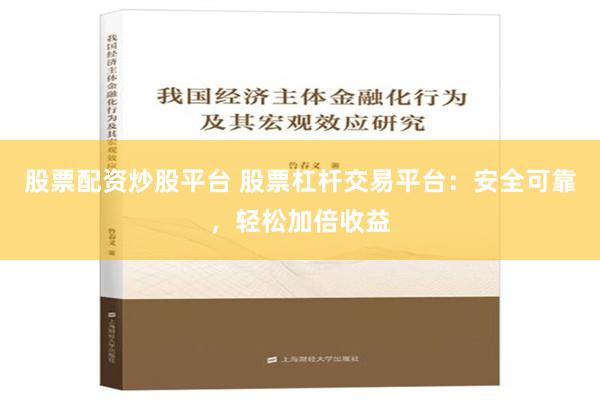 股票配资炒股平台 股票杠杆交易平台：安全可靠，轻松加倍收益