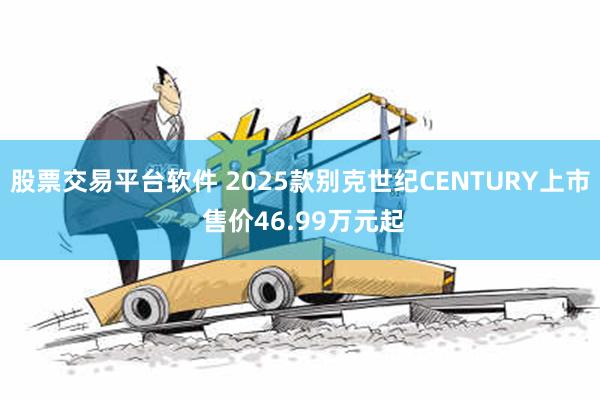 股票交易平台软件 2025款别克世纪CENTURY上市 售价46.99万元起