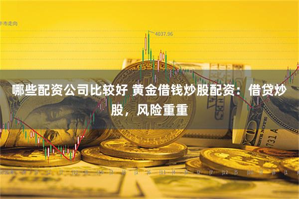 哪些配资公司比较好 黄金借钱炒股配资：借贷炒股，风险重重