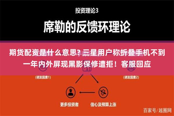 期货配资是什么意思? 三星用户称折叠手机不到一年内外屏现黑影保修遭拒！客服回应