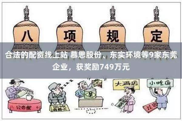 合法的配资线上站 慕思股份、东实环境等9家东莞企业，获奖励749万元