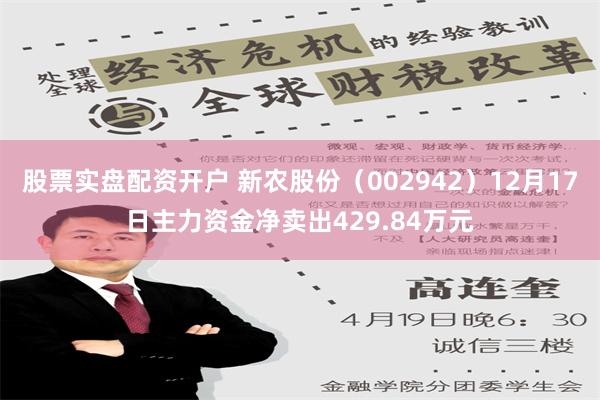 股票实盘配资开户 新农股份（002942）12月17日主力资金净卖出429.84万元