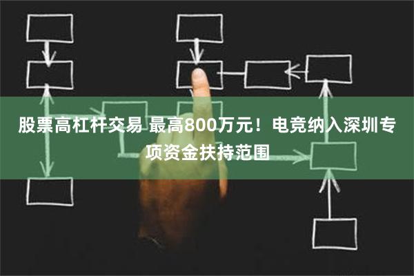 股票高杠杆交易 最高800万元！电竞纳入深圳专项资金扶持范围