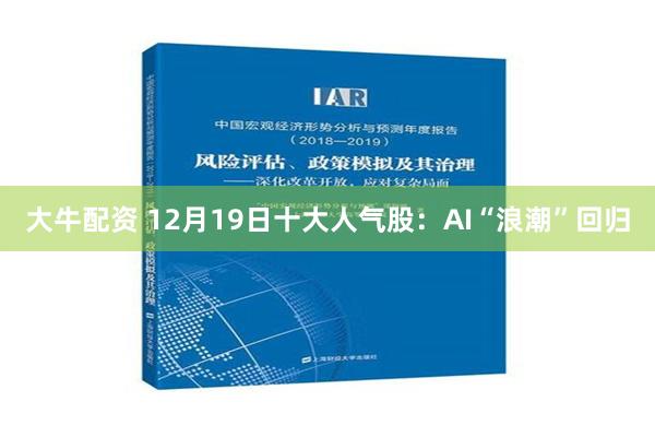 大牛配资 12月19日十大人气股：AI“浪潮”回归